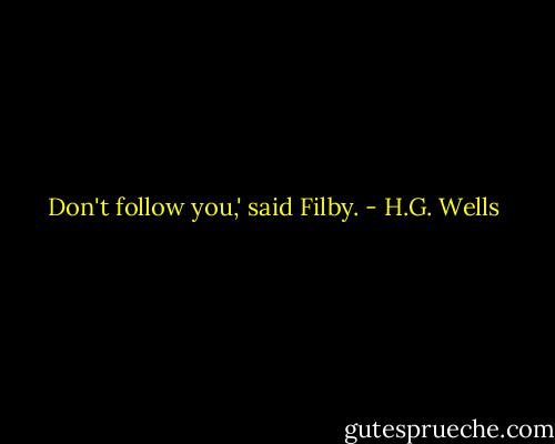 Don't follow you,' said Filby. - H.G. Wells