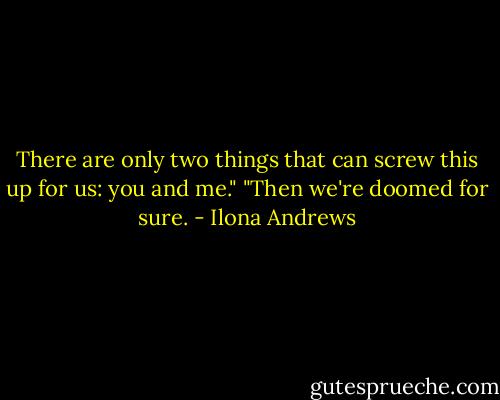 There are only two things that can screw this up for us: you and me."<br />"Then we're doomed for sure. - Ilona Andrews