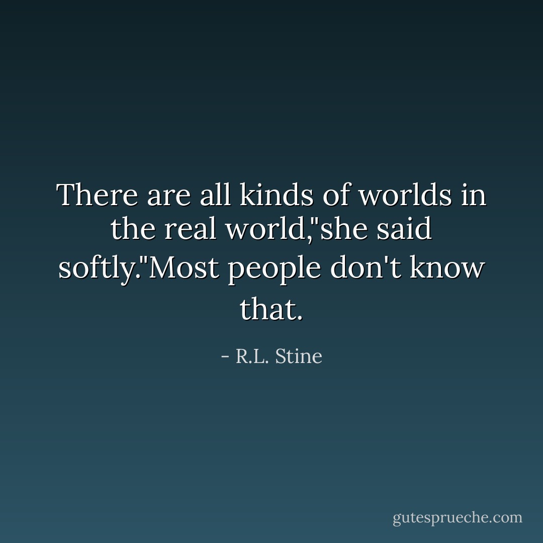 There are all kinds of worlds in the real world,"she said softly."Most people don't know that. - R.L. Stine