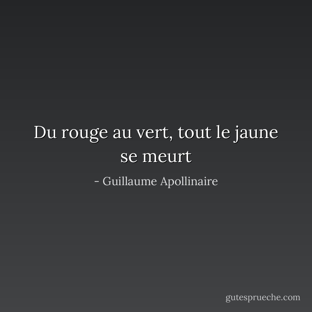 Du rouge au vert, tout le jaune se meurt - Guillaume Apollinaire