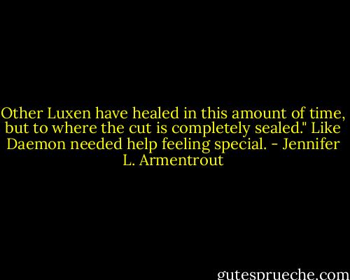 Other Luxen have healed in this amount of time, but to where the cut is completely sealed."<br />Like Daemon needed help feeling special. - Jennifer L. Armentrout