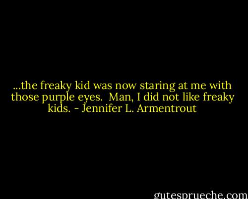 ...the freaky kid was now staring at me with those purple eyes. <br />Man, I did not like freaky kids. - Jennifer L. Armentrout