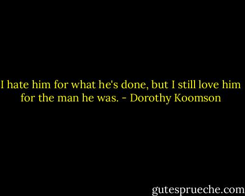 I hate him for what he's done, but I still love him for the man he was. - Dorothy Koomson