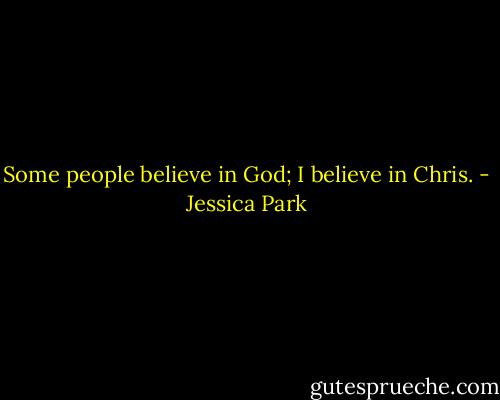 Some people believe in God; I believe in Chris. - Jessica Park