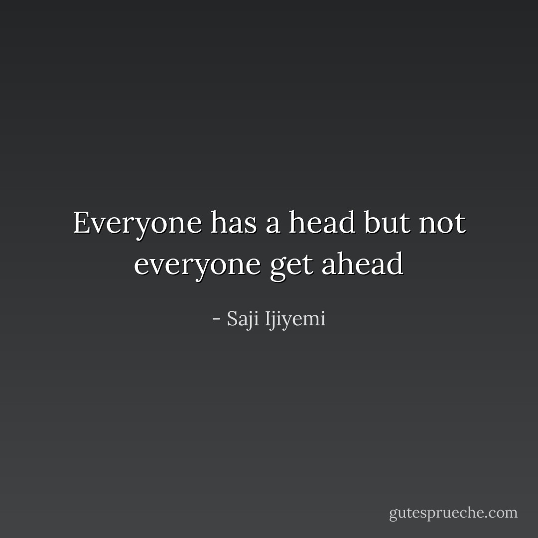 Everyone has a head but not everyone get ahead - Saji Ijiyemi