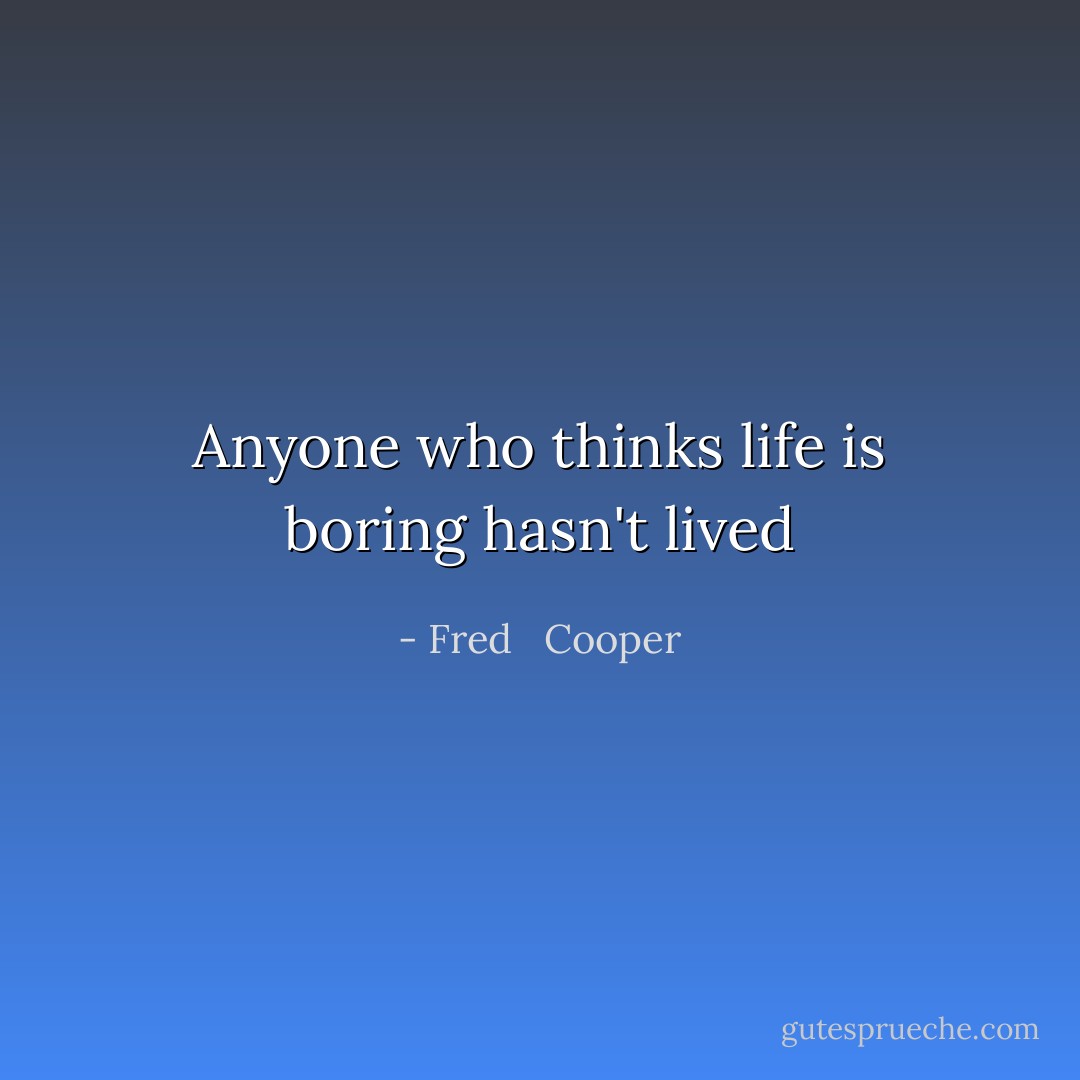 Anyone who thinks life is boring hasn't lived - Fred   Cooper