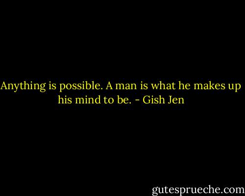 Anything is possible. A man is what he makes up his mind to be. - Gish Jen