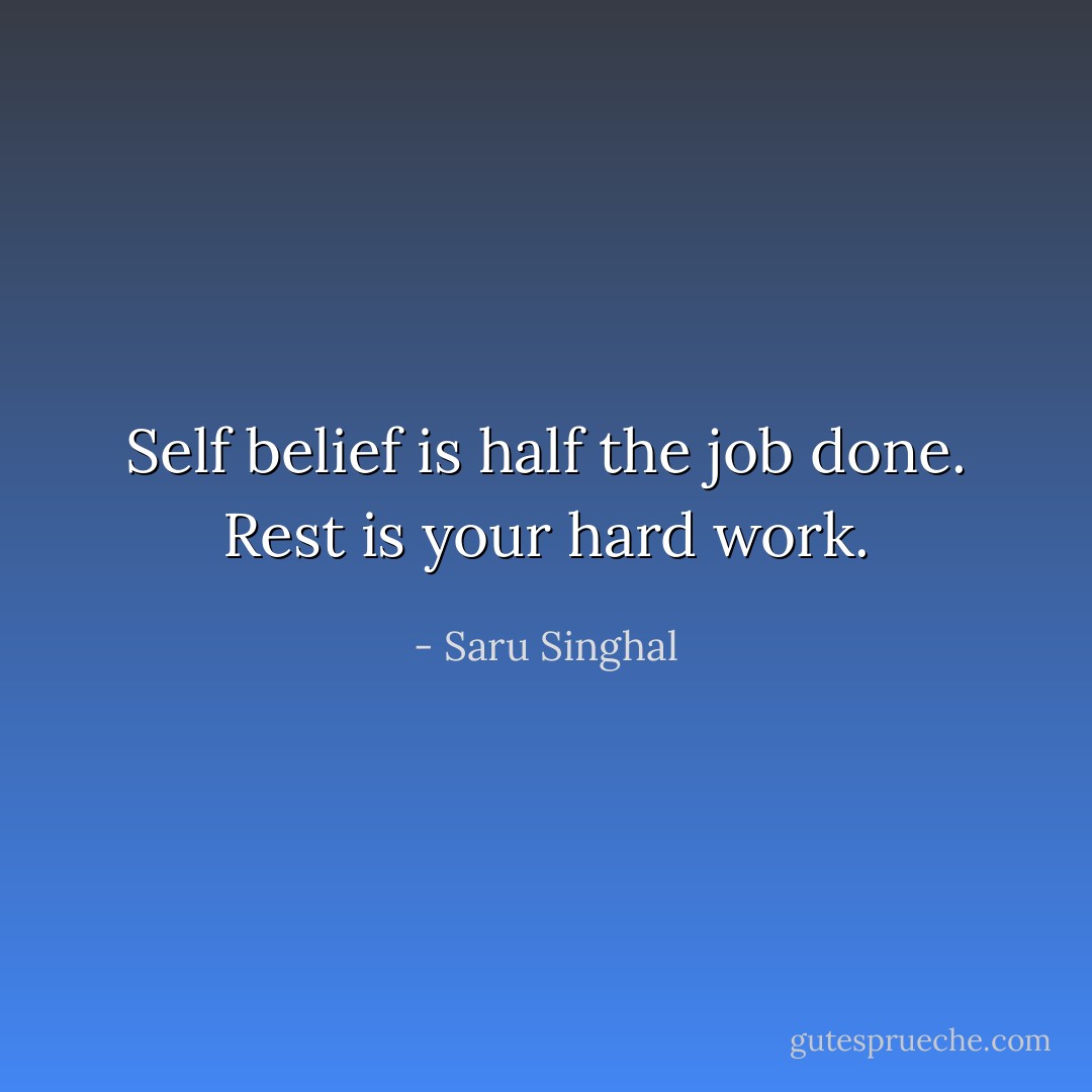 Self belief is half the job done. Rest is your hard work. - Saru Singhal