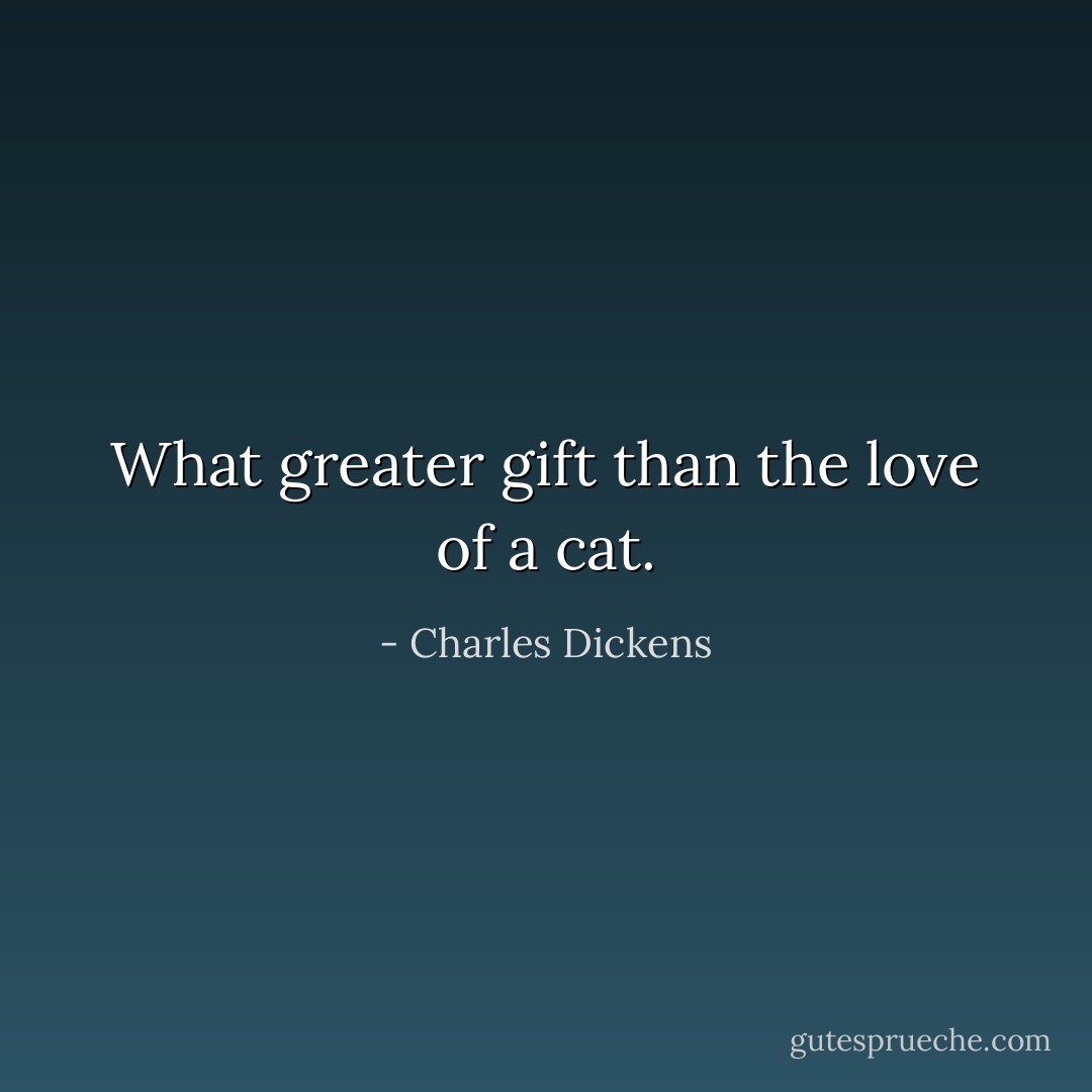 What greater gift than the love of a cat. - Charles Dickens