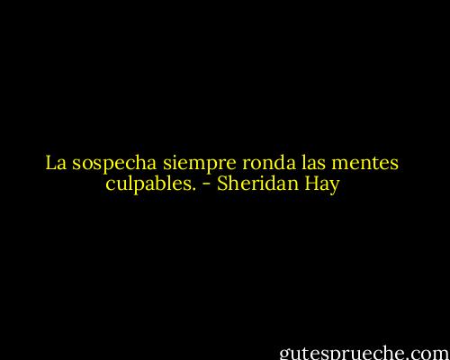 La sospecha siempre ronda las mentes culpables. - Sheridan Hay