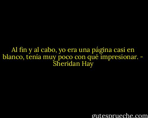 Al fin y al cabo, yo era una página casi en blanco, tenía muy poco con qué impresionar. - Sheridan Hay
