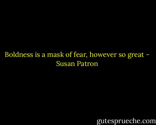 Boldness is a mask of fear, however so great - Susan Patron