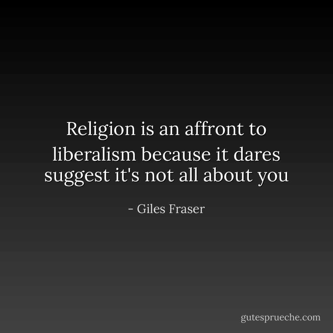 Religion is an affront to liberalism because it dares suggest it's not all about you - Giles Fraser