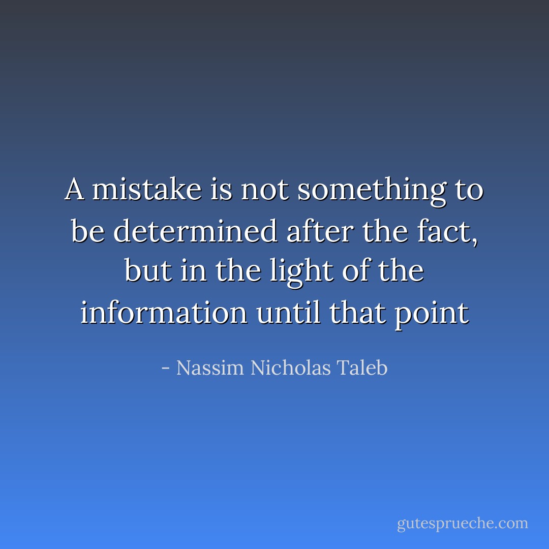 A mistake is not something to be determined after the fact, but in the light of the information until that point - Nassim Nicholas Taleb