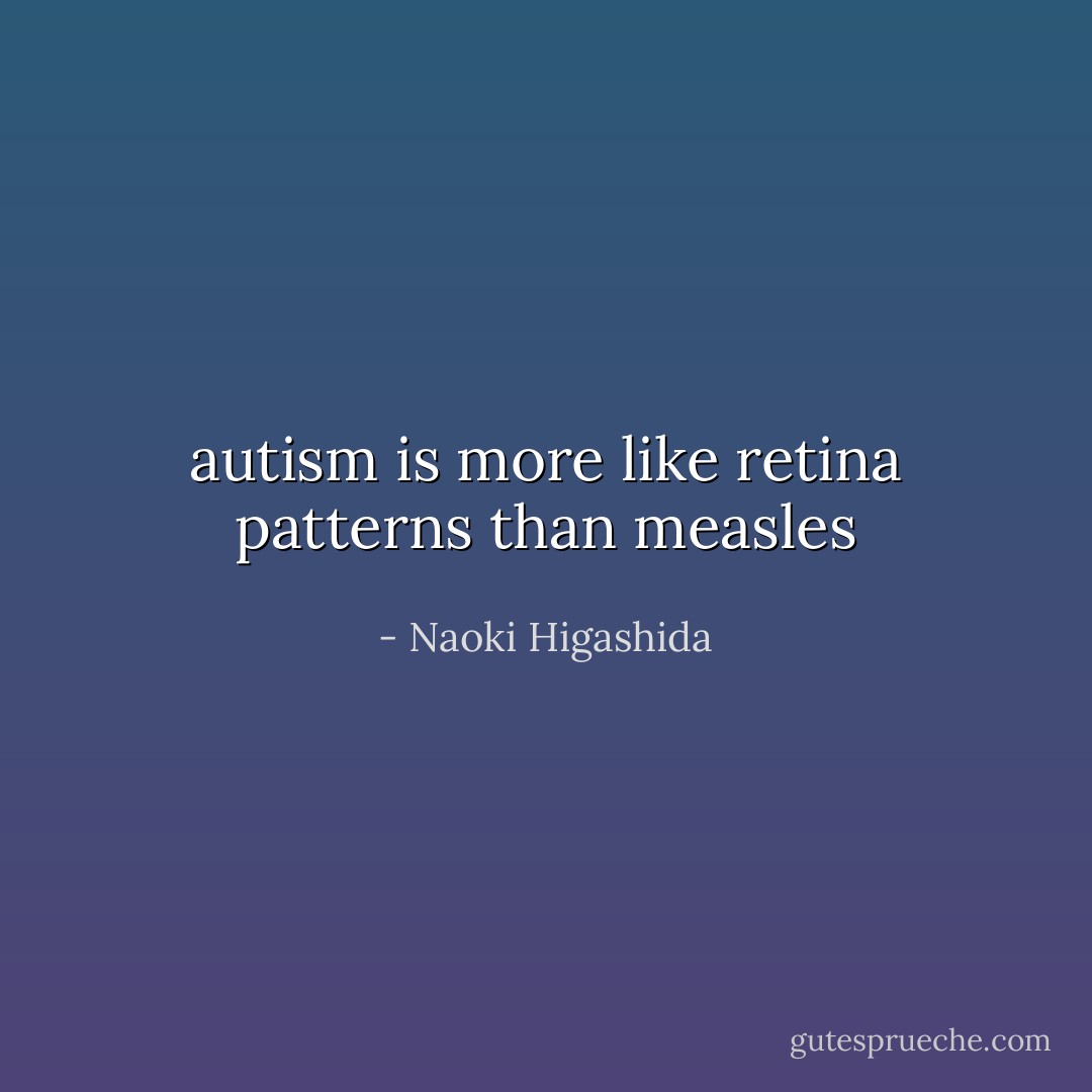 autism is more like retina patterns than measles - Naoki Higashida