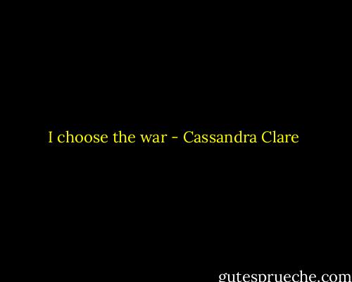 I choose the war - Cassandra Clare