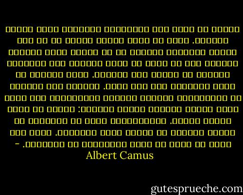 وهكذا إن كانت هذه الأسطورة مأسوية، فلأن بطلها يدركها. وإلا ما الذي يعنيه ألمه، لو لم يكن الأمل بالنجاح يرافقه في كل خطوة؟ ينجز العامل اليوم، وفي كل يومٍ من أيام حياته، نفس المهام، ومصيره لا يقلُّ عنه عبثيةً. وهذا المصير لا يكون مأسويًا إلا حين يدرك. وهكذا، فإن سيزيف، هو بروليتاري الآلهة العاجز والمتمرد، ذلك الذي يدرك البعد الكامل لوضعه التعيس: والذي به يفكر أثناء نزوله. والاستبصار الذي من المفترض أن يؤرقه يستهلك في الوقت نفسه انتصاره. لأنه ليس هناك من مصير لا يمكن للاحتقار أن يتجاوزه. - Albert Camus