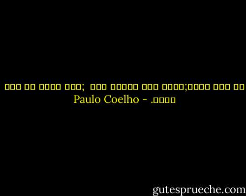 لا تقل شيئا;إننا نحب لأننا نحب <br />;ليس هناك أي سبب للحب. - Paulo Coelho