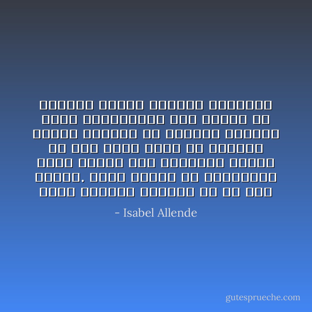 الأمر الوحيد المؤكد أن كل شيء يتغير. فعلى الرغم من الاتفاقات تبرز مشاكل غير متوقعة، ولهذا لم تكن هناك جدوى من القلق، وكثرة الجدال أو محاولة التحكم بأدق التفاصيل، كان علينا أن نستسلم لانطلاق الحياة اليومية - Isabel Allende