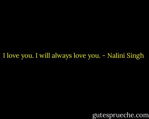 I love you. I will always love you. - Nalini Singh