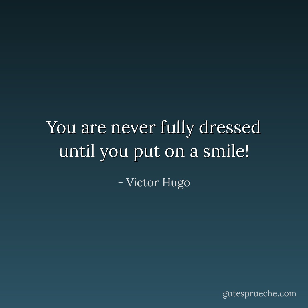 You are never fully dressed until you put on a smile! - Victor Hugo