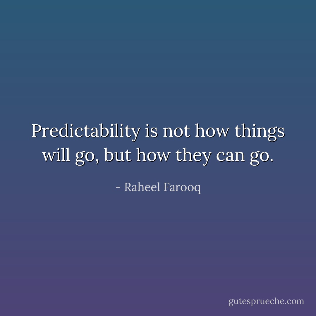Predictability is not how things will go, but how they can go. - Raheel Farooq