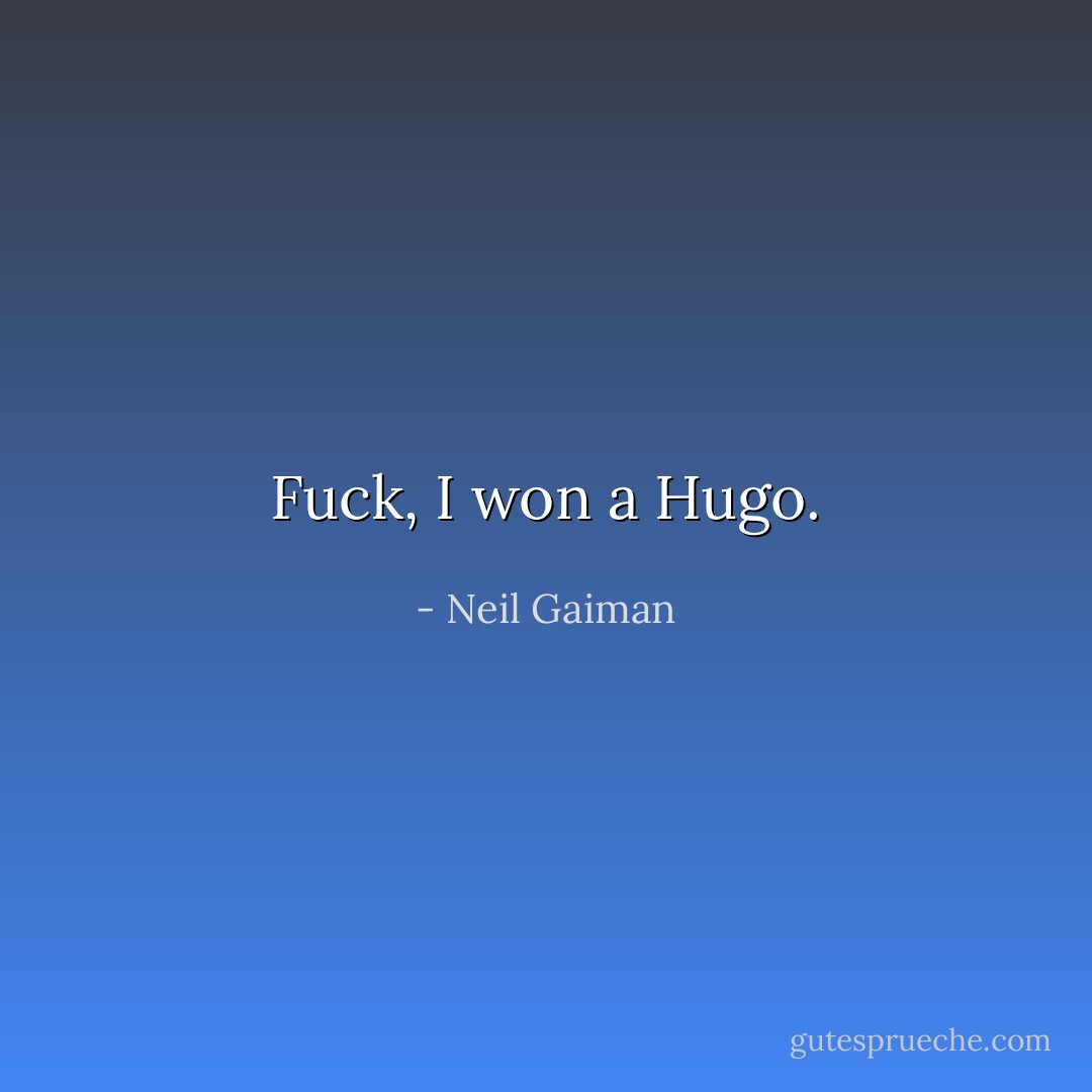 Fuck, I won a Hugo. - Neil Gaiman