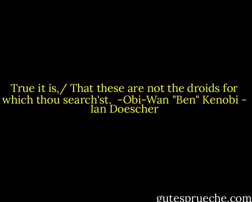 True it is,/ That these are not the droids for which thou search'st.<br /><br />-Obi-Wan "Ben" Kenobi - Ian Doescher