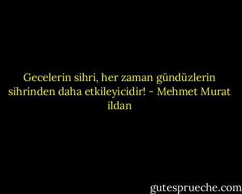 Gecelerin sihri, her zaman gündüzlerin sihrinden daha etkileyicidir! - Mehmet Murat ildan