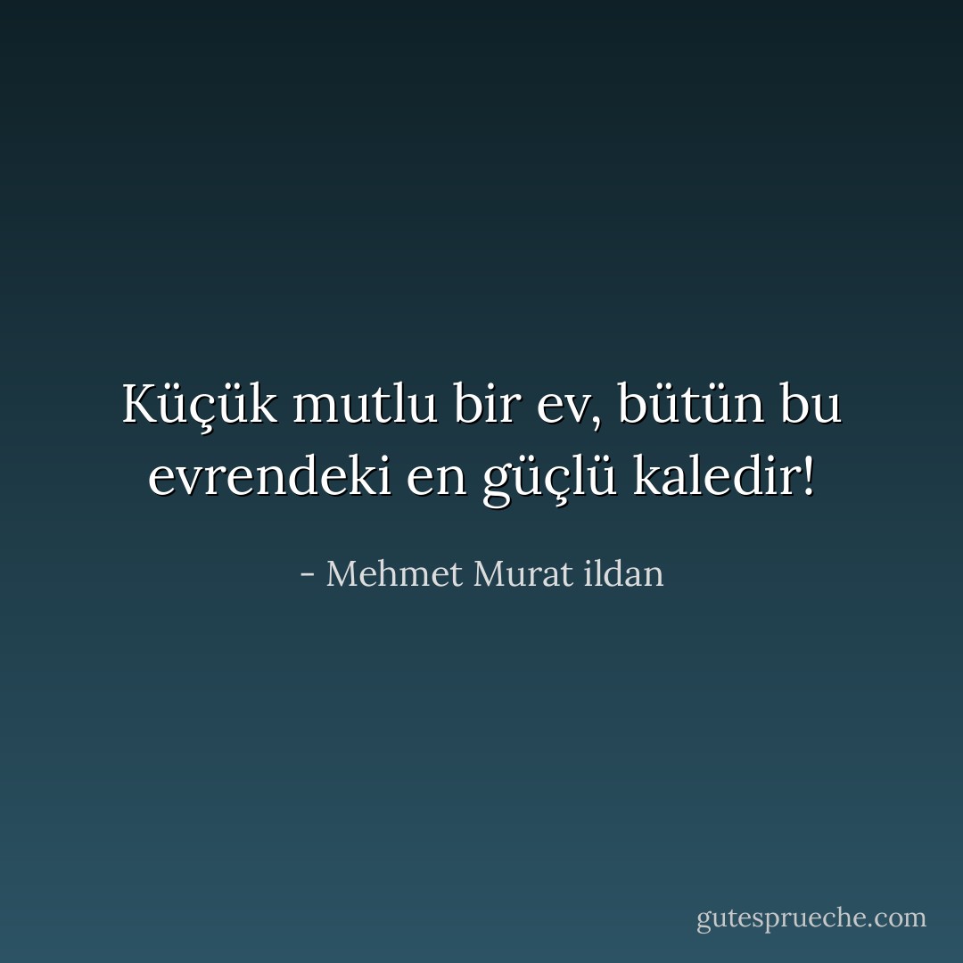 Küçük mutlu bir ev, bütün bu evrendeki en güçlü kaledir! - Mehmet Murat ildan