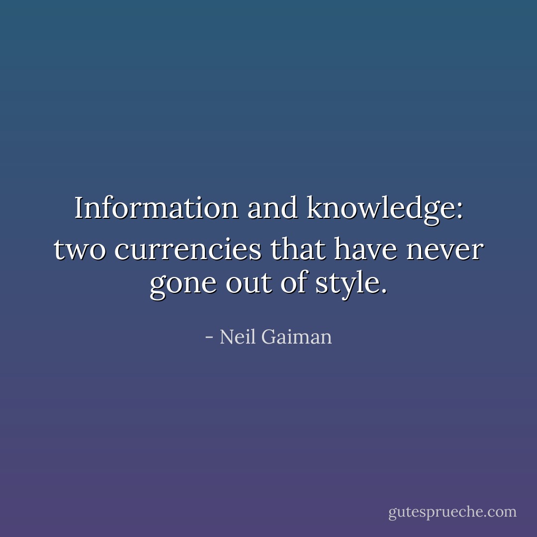 Information and knowledge: two currencies that have never gone out of style. - Neil Gaiman