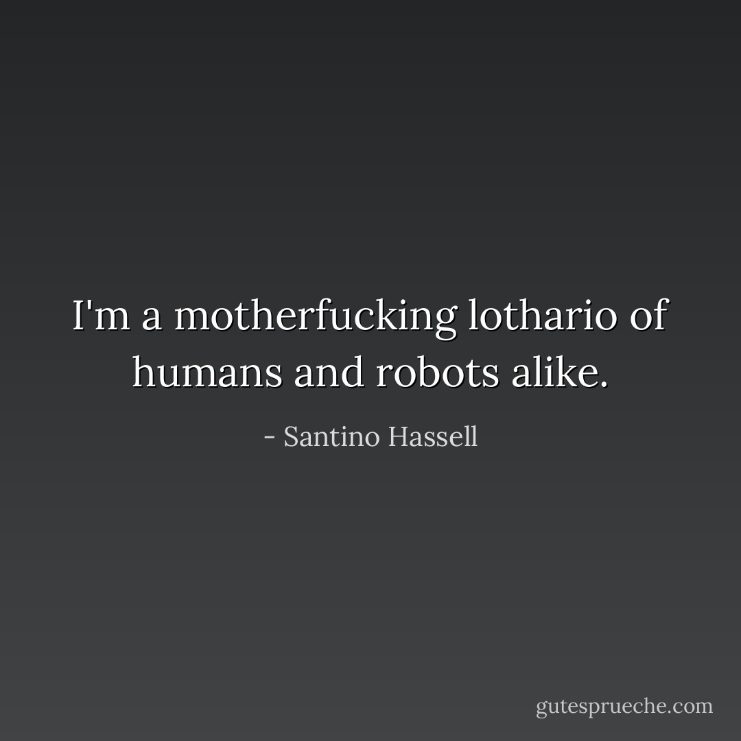 I'm a motherfucking lothario of humans and robots alike. - Santino Hassell