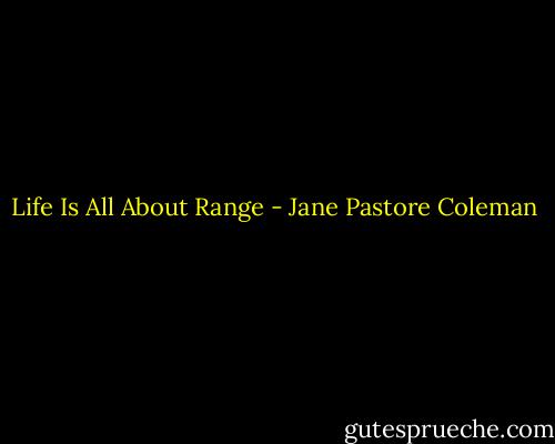 Life Is All About Range - Jane Pastore Coleman