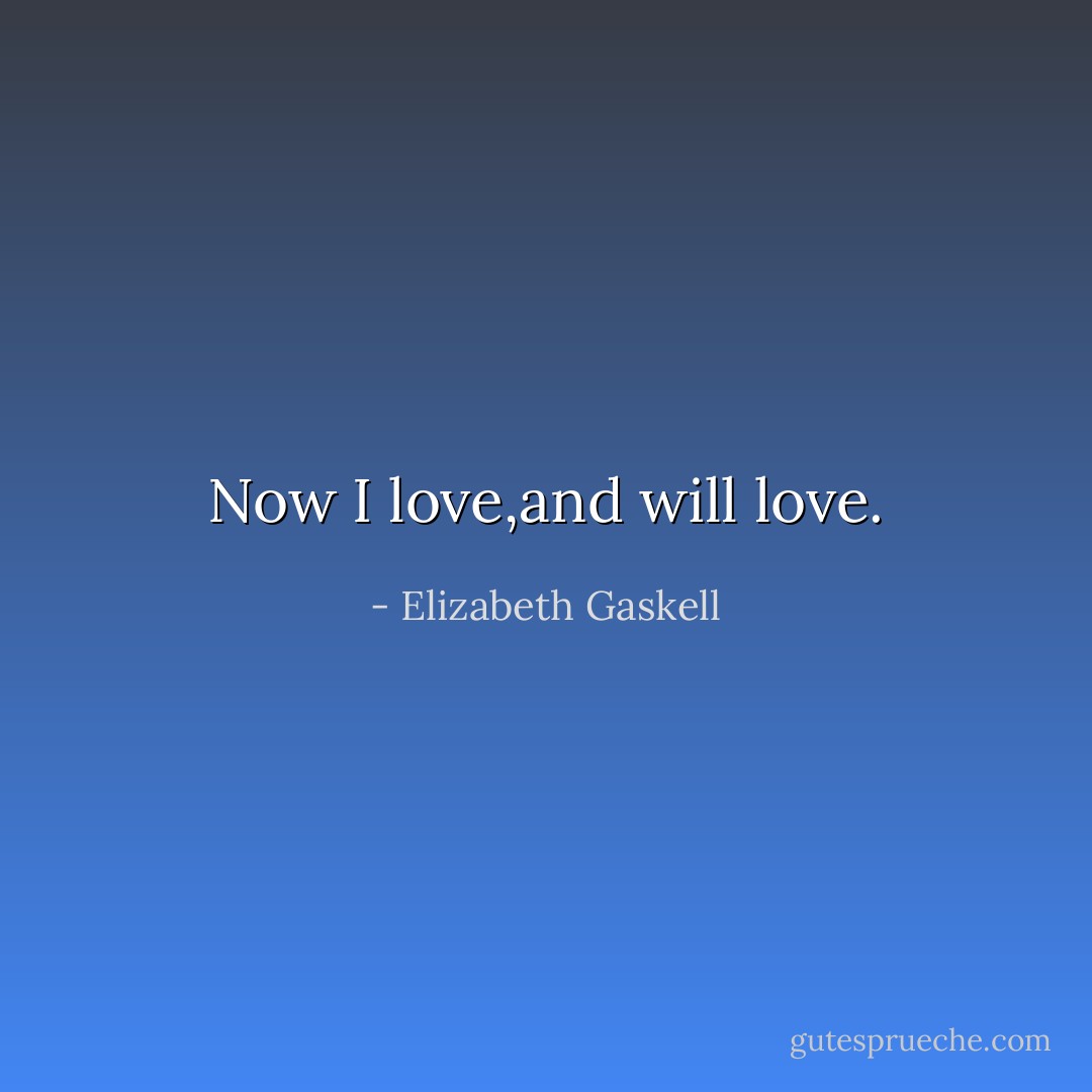 Now I love,and will love. - Elizabeth Gaskell