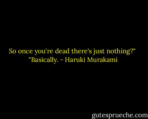 So once you're dead there's just nothing?"<br /><br />"Basically. - Haruki Murakami