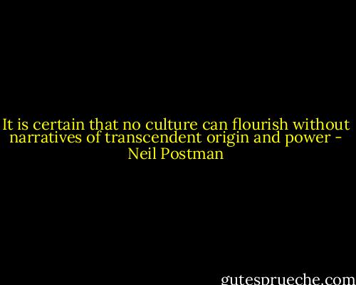 It is certain that no culture can flourish without narratives of transcendent origin and power - Neil Postman