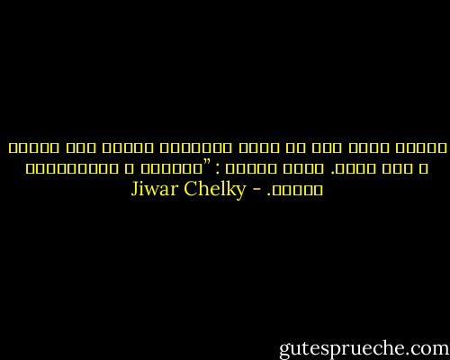 ئه‌گه‌ر مێشك كار نه‌ كه‌ت، هه‌بوونا گه‌له‌ك كه‌ل وپه‌لا چ مفا نينه. كورد دبێژن : ”رێبه‌رى ژ رێنجبه‌ريێ چێتره‌. - Jiwar Chelky