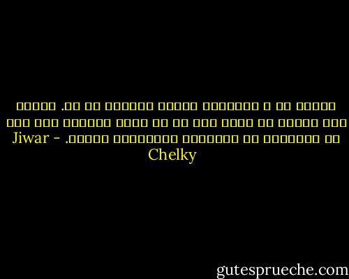 ژیانا ته‌ ژ ئه‌نجامێ بریار وهزرێن ته‌ نه‌. ئه‌گه‌ر ئه‌و ژیانا تو تێدا دژى نه‌ یا بدلێ ته‌بیت، ده‌م هات تو بریارين خو بگوهورى بهنده‌كين باشتر. - Jiwar Chelky