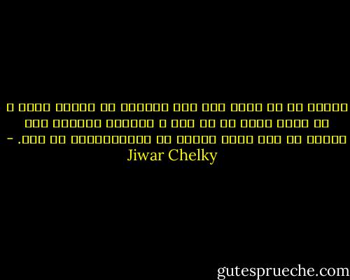 ئه‌گه‌ر ته‌ خو درێژ کره‌ سه‌ر عه‌ردی، تو نه‌شێی لوما ژ وی که‌سی بکه‌ی یێ پێ لته‌ د دانیت، وبزانه‌ که‌س نه‌شێت ته‌ کێم که‌ت، ئه‌گه‌ر نه‌ بهاریکاریا ته‌ بیت. - Jiwar Chelky