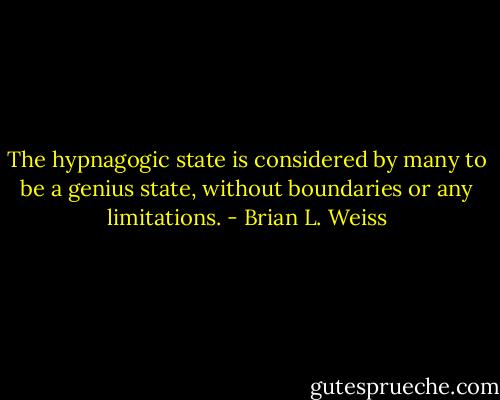 The hypnagogic state is considered by many to be a genius state, without boundaries or any limitations. - Brian L. Weiss
