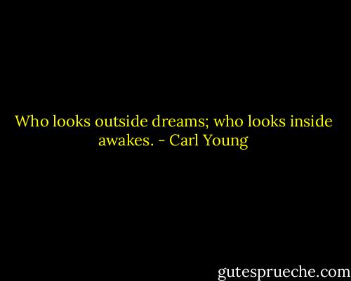 Who looks outside dreams; who looks inside awakes. - Carl Young