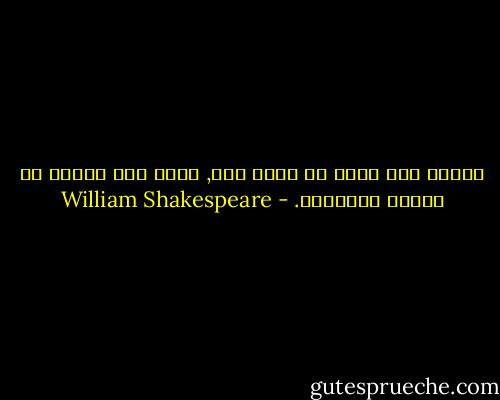 أرجوك ألا تقعي في شراك حبي,<br />فأنا أشد كذباً من أيمان السكارى. - William Shakespeare