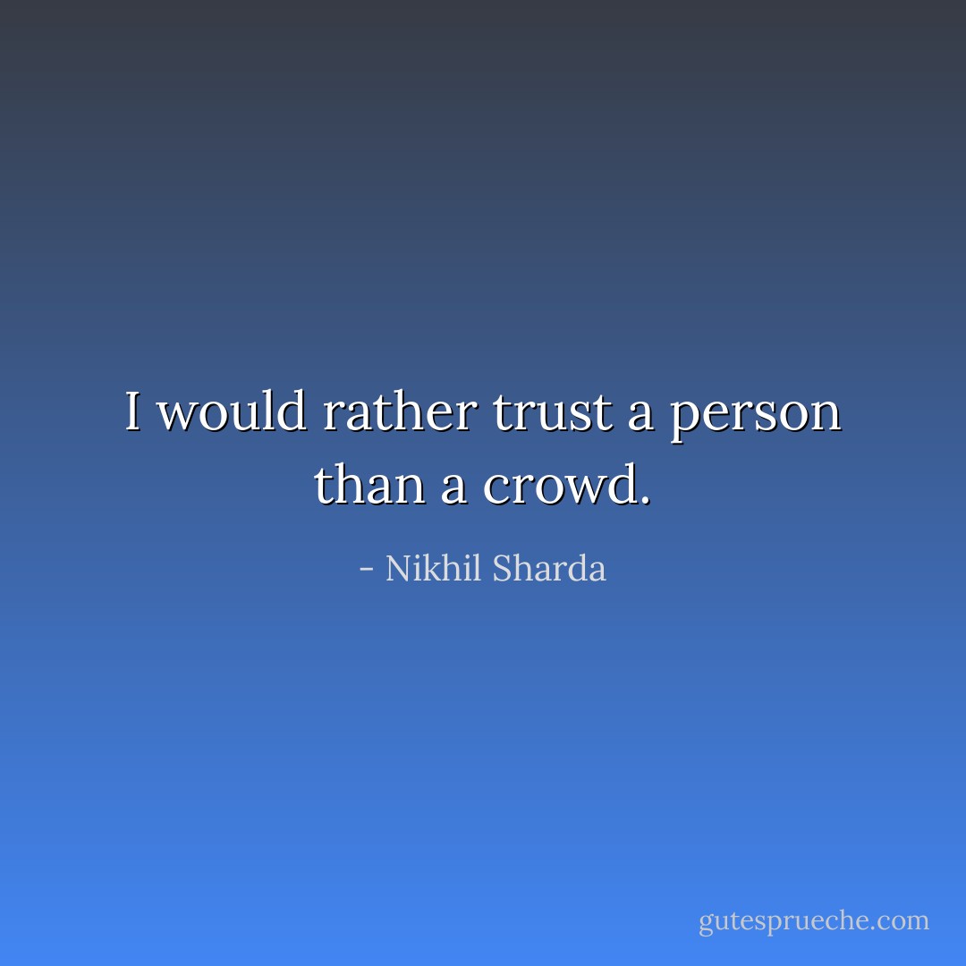 I would rather trust a person than a crowd. - Nikhil Sharda
