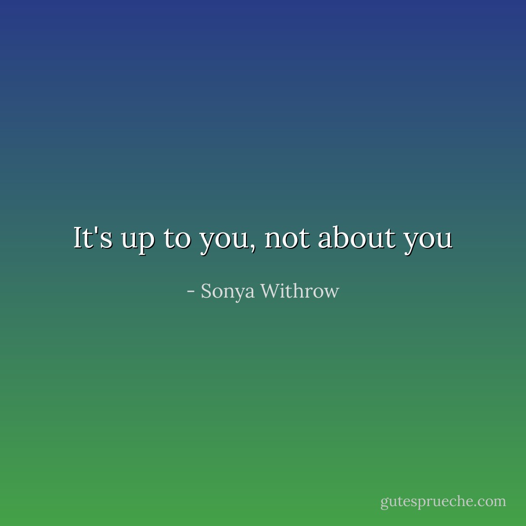 It's up to you, not about you - Sonya Withrow