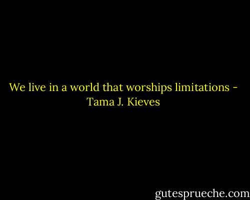 We live in a world that worships limitations - Tama J. Kieves