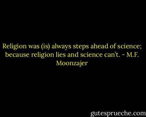 Religion was (is) always steps ahead of science; because religion lies and science can’t. - M.F. Moonzajer