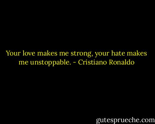 Your love makes me strong, your hate makes me unstoppable. - Cristiano Ronaldo