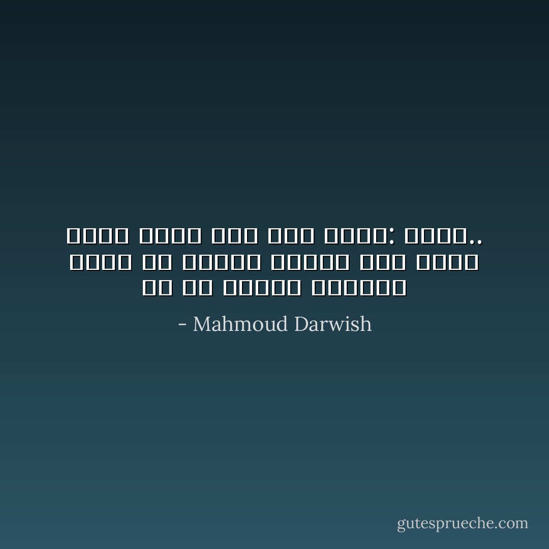 في أيّ أندلُسٍ أنتهي؟ هَهُنا أم هُناكَ؟ سأعرِفُ أنّي هلكتُ وأني تركتُ هنا خيرَ مافِيّ: ماضيّ.. - Mahmoud Darwish