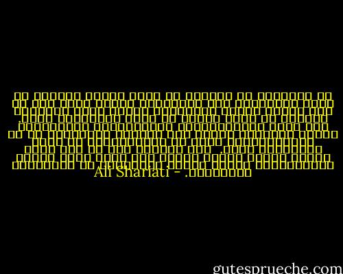 إن الانسان لا يستطيع أن يبقى صادقا ومخلصا في ثورة اجتماعية حتى النهاية، ووفيا لها، إلا إن كان ثوريا قبلها ومتناسقا معها، فليس الانسان الثوري هو الذي يشترك في ثورة اجتماعية فحسب. فما أكثر الانتهازيين والمغامرين والنفعيين الذين يشتركون فيها، وهم جرثومة الانحراف في كل الانتفاضات، وفشل كل الانتفاضات من جراء اشتراكهم فيها. <br />لأن الثوري قبل كل شيء جوهر أعيدت صياغة ذاته، إنسان جعل ذاته التي بُنيت آيديولوجيا خليفة لذاته الموروثة عن التقاليد والغريزة. - Ali Shariati
