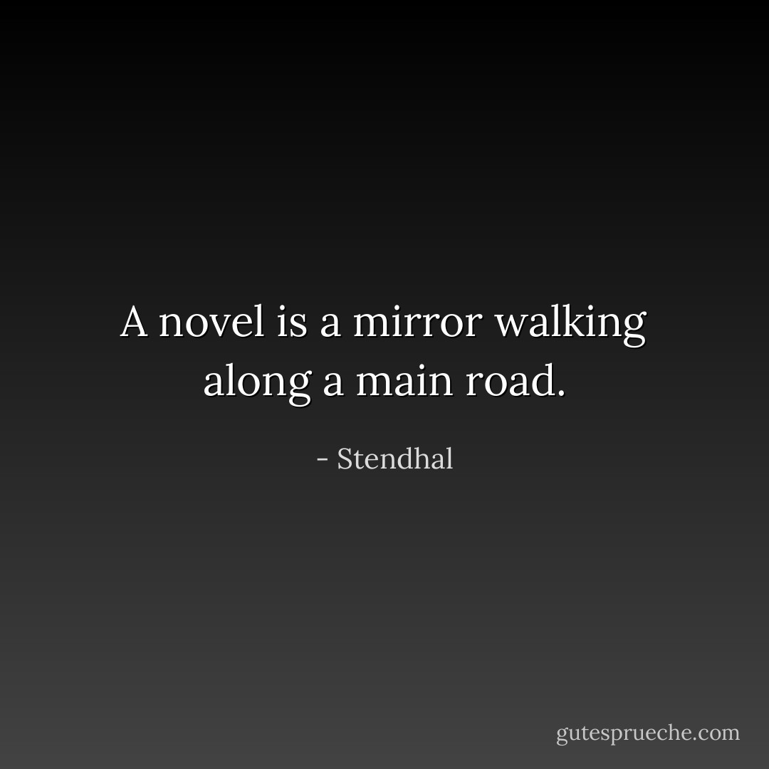 A novel is a mirror walking along a main road. - Stendhal